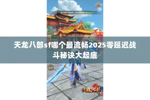 天龙八部sf哪个最流畅2025零延迟战斗秘诀大起底
