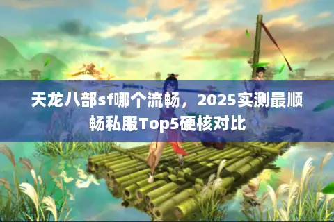 天龙八部sf哪个流畅，2025实测最顺畅私服Top5硬核对比