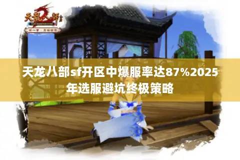 天龙八部sf开区中爆服率达87%2025年选服避坑终极策略 天龙八部sf开区中爆服率达87%2025年选服避坑终极策略