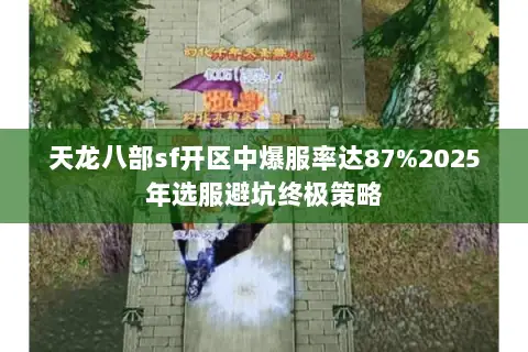 天龙八部sf开区中爆服率达87%2025年选服避坑终极策略 天龙八部sf开区中爆服率达87%2025年选服避坑终极策略