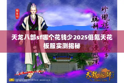 天龙八部sf哪个花钱少2025低氪天花板服实测揭秘 天龙八部sf哪个花钱少2025低氪天花板服实测揭秘
