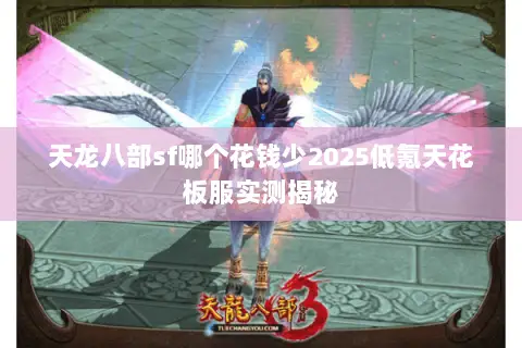 天龙八部sf哪个花钱少2025低氪天花板服实测揭秘 天龙八部sf哪个花钱少2025低氪天花板服实测揭秘