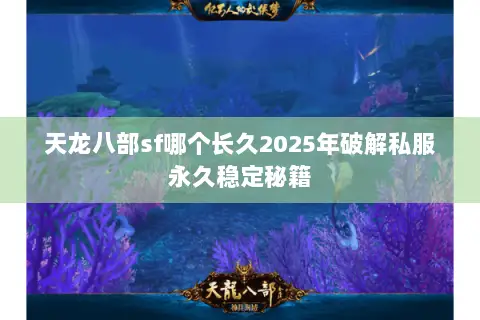 天龙八部sf哪个长久2025年破解私服永久稳定秘籍 天龙八部sf哪个长久2025年破解私服永久稳定秘籍