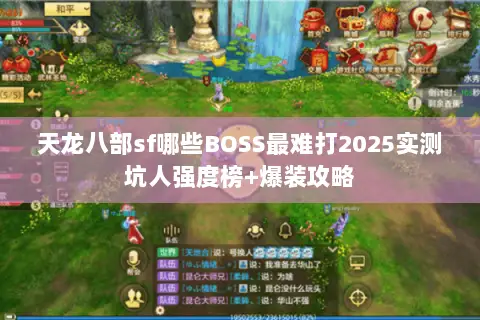 天龙八部sf哪些BOSS最难打2025实测坑人强度榜+爆装攻略