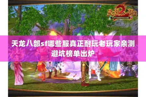 天龙八部sf哪些服真正耐玩老玩家亲测避坑榜单出炉 天龙八部sf哪些服真正耐玩老玩家亲测避坑榜单出炉