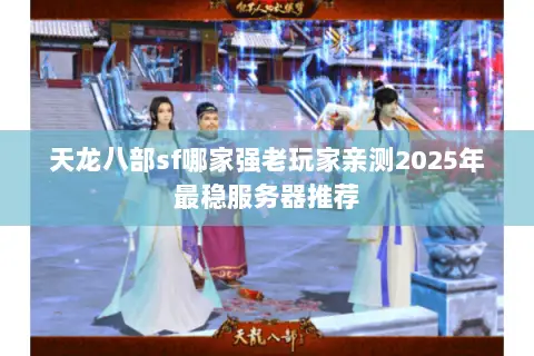 天龙八部sf哪家强老玩家亲测2025年最稳服务器推荐 天龙八部sf哪家强老玩家亲测2025年最稳服务器推荐