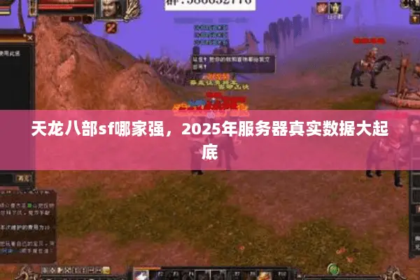 天龙八部sf哪家强,2025年服务器真实数据大起底 天龙八部sf哪家强,2025年服务器真实数据大起底