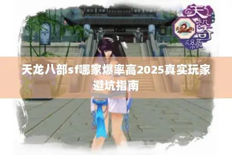 天龙八部sf哪家爆率高2025真实玩家避坑指南 天龙八部sf哪家爆率高2025真实玩家避坑指南