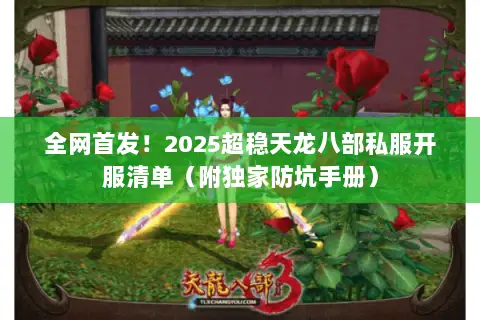 全网首发!2025超稳天龙八部私服开服清单(附独家防坑手册) 全网首发!2025超稳天龙八部私服开服清单(附独家防坑手册)