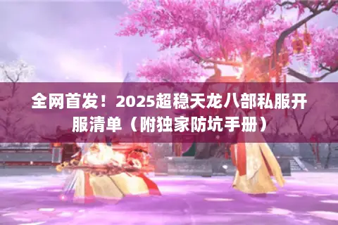 全网首发!2025超稳天龙八部私服开服清单(附独家防坑手册) 全网首发!2025超稳天龙八部私服开服清单(附独家防坑手册)