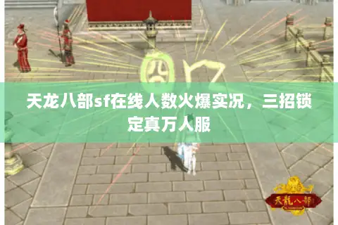 天龙八部sf在线人数火爆实况,三招锁定真万人服 天龙八部sf在线人数火爆实况,三招锁定真万人服