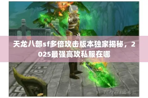 天龙八部sf多倍攻击版本独家揭秘,2025最强高攻私服在哪 天龙八部sf多倍攻击版本独家揭秘,2025最强高攻私服在哪