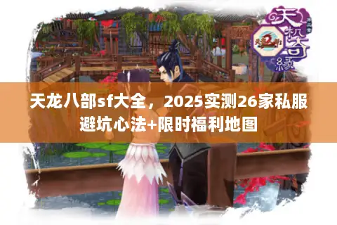 天龙八部sf大全，2025实测26家私服避坑心法+限时福利地图