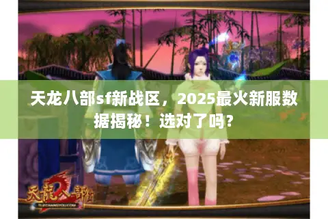 天龙八部sf新战区，2025最火新服数据揭秘！选对了吗？