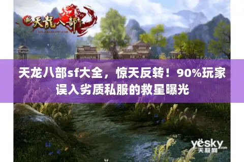 天龙八部sf大全，惊天反转！90%玩家误入劣质私服的救星曝光