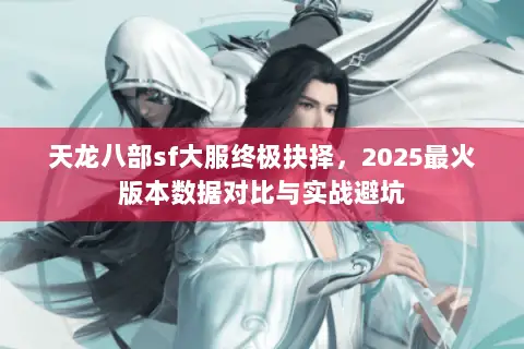 天龙八部sf大服终极抉择,2025最火版本数据对比与实战避坑 天龙八部sf大服终极抉择,2025最火版本数据对比与实战避坑