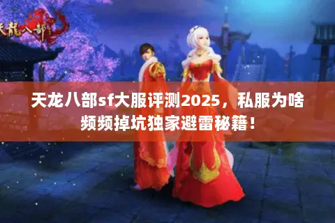 天龙八部sf大服评测2025，私服为啥频频掉坑独家避雷秘籍！