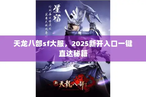 天龙八部sf大服,2025新开入口一键直达秘籍 天龙八部sf大服,2025新开入口一键直达秘籍