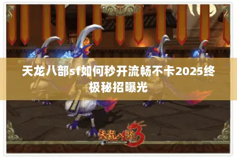 天龙八部sf如何秒开流畅不卡2025终极秘招曝光