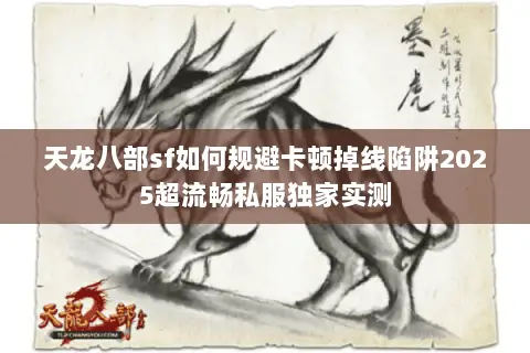 天龙八部sf如何规避卡顿掉线陷阱2025超流畅私服独家实测 天龙八部sf如何规避卡顿掉线陷阱2025超流畅私服独家实测
