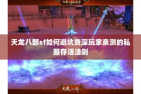 天龙八部sf如何避坑资深玩家亲测的私服存活法则