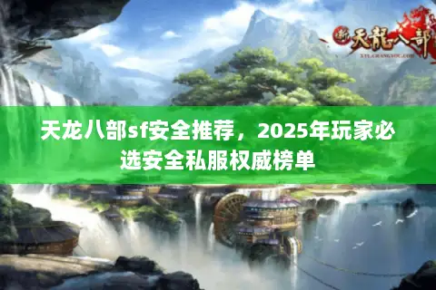 天龙八部sf安全推荐,2025年玩家必选安全私服权威榜单 天龙八部sf安全推荐,2025年玩家必选安全私服权威榜单