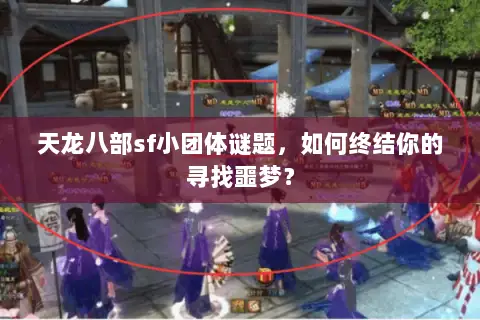 天龙八部sf小团体谜题,如何终结你的寻找噩梦? 天龙八部sf小团体谜题,如何终结你的寻找噩梦?