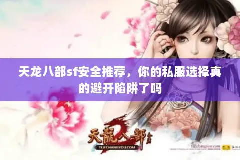 天龙八部sf安全推荐,你的私服选择真的避开陷阱了吗 天龙八部sf安全推荐,你的私服选择真的避开陷阱了吗