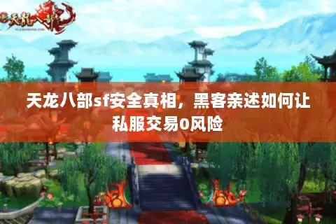 天龙八部sf安全真相，黑客亲述如何让私服交易0风险