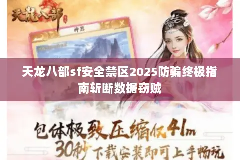 天龙八部sf安全禁区2025防骗终极指南斩断数据窃贼 天龙八部sf安全禁区2025防骗终极指南斩断数据窃贼