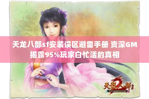 天龙八部sf安装误区避雷手册 资深GM揭露95%玩家白忙活的真相 天龙八部sf安装误区避雷手册 资深GM揭露95%玩家白忙活的真相