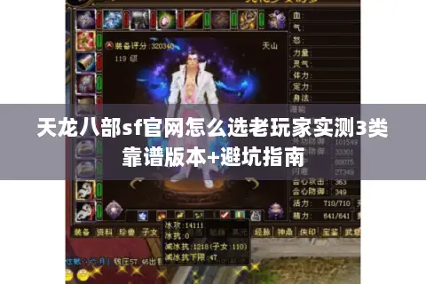 天龙八部sf官网怎么选老玩家实测3类靠谱版本+避坑指南 天龙八部sf官网怎么选老玩家实测3类靠谱版本+避坑指南