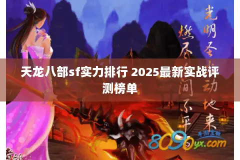 天龙八部sf实力排行 2025最新实战评测榜单 天龙八部sf实力排行 2025最新实战评测榜单