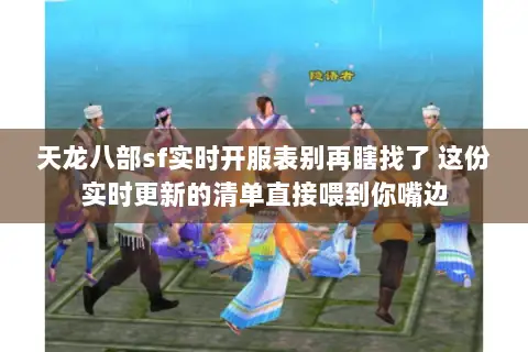 天龙八部sf实时开服表别再瞎找了 这份实时更新的清单直接喂到你嘴边