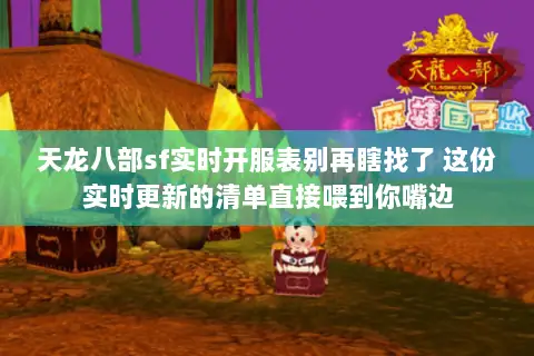 天龙八部sf实时开服表别再瞎找了 这份实时更新的清单直接喂到你嘴边