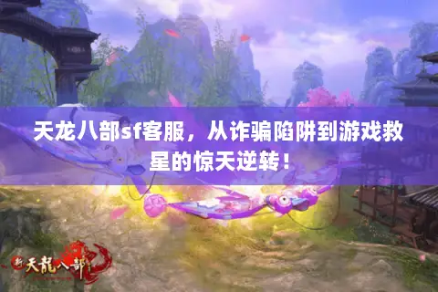 天龙八部sf客服,从诈骗陷阱到游戏救星的惊天逆转! 天龙八部sf客服,从诈骗陷阱到游戏救星的惊天逆转!