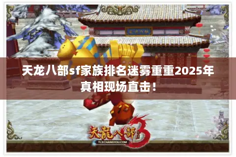 天龙八部sf家族排名迷雾重重2025年真相现场直击! 天龙八部sf家族排名迷雾重重2025年真相现场直击!