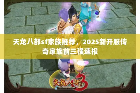 天龙八部sf家族推荐，2025新开服传奇家族前三强速报