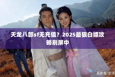 天龙八部sf无充值？2025最狠白嫖攻略刷屏中