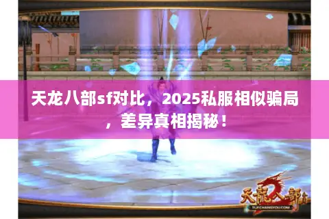天龙八部sf对比,2025私服相似骗局,差异真相揭秘! 天龙八部sf对比,2025私服相似骗局,差异真相揭秘!