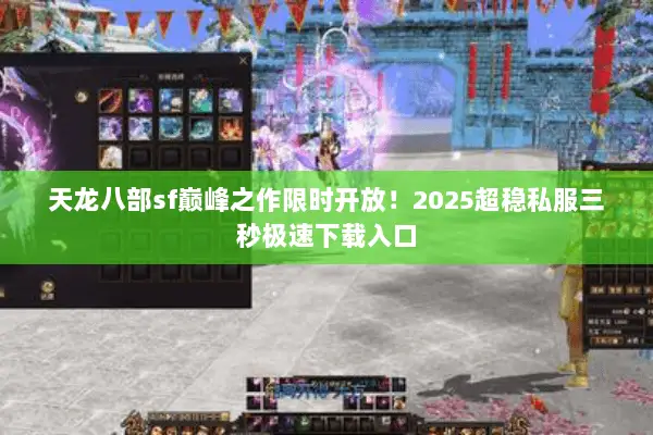 天龙八部sf巅峰之作限时开放!2025超稳私服三秒极速下载入口 天龙八部sf巅峰之作限时开放!2025超稳私服三秒极速下载入口