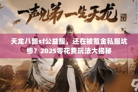 天龙八部sf公益服,还在被氪金私服坑惨?2025零花费玩法大揭秘 天龙八部sf公益服,还在被氪金私服坑惨?2025零花费玩法大揭秘