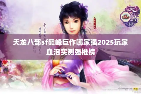 天龙八部sf巅峰巨作哪家强2025玩家血泪实测强推榜 天龙八部sf巅峰巨作哪家强2025玩家血泪实测强推榜