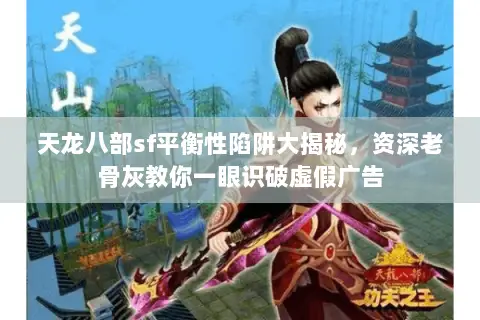天龙八部sf平衡性陷阱大揭秘，资深老骨灰教你一眼识破虚假广告