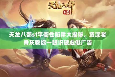 天龙八部sf平衡性陷阱大揭秘，资深老骨灰教你一眼识破虚假广告