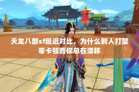 天龙八部sf延迟对比,为什么别人打架零卡顿而你总在漂移 天龙八部sf延迟对比,为什么别人打架零卡顿而你总在漂移