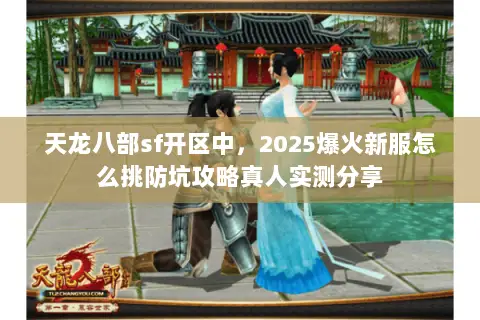 天龙八部sf开区中,2025爆火新服怎么挑防坑攻略真人实测分享 天龙八部sf开区中,2025爆火新服怎么挑防坑攻略真人实测分享