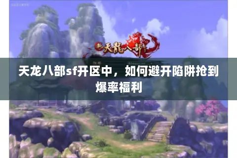 天龙八部sf开区中,如何避开陷阱抢到爆率福利 天龙八部sf开区中,如何避开陷阱抢到爆率福利