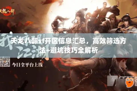 天龙八部sf开区信息汇总,高效筛选方法+避坑技巧全解析 天龙八部sf开区信息汇总,高效筛选方法+避坑技巧全解析