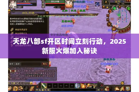 天龙八部sf开区时间立刻行动,2025新服火爆加入秘诀 天龙八部sf开区时间立刻行动,2025新服火爆加入秘诀